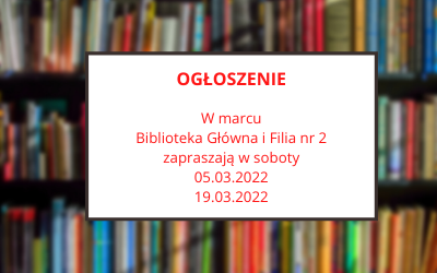 Ogłoszenie. W marcu Biblioteka Główna i Filia nr 2 zapraszają w soboty 5.03.2022 i 19.03.2022